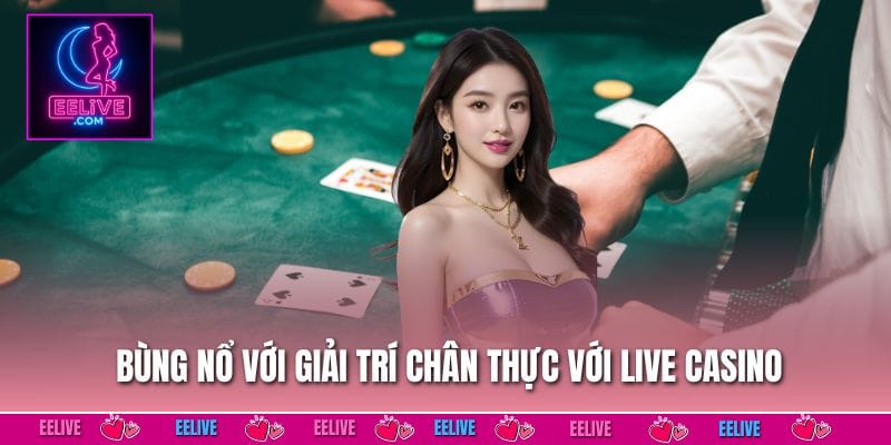 Bùng nổ với giải trí chân thực với live casino