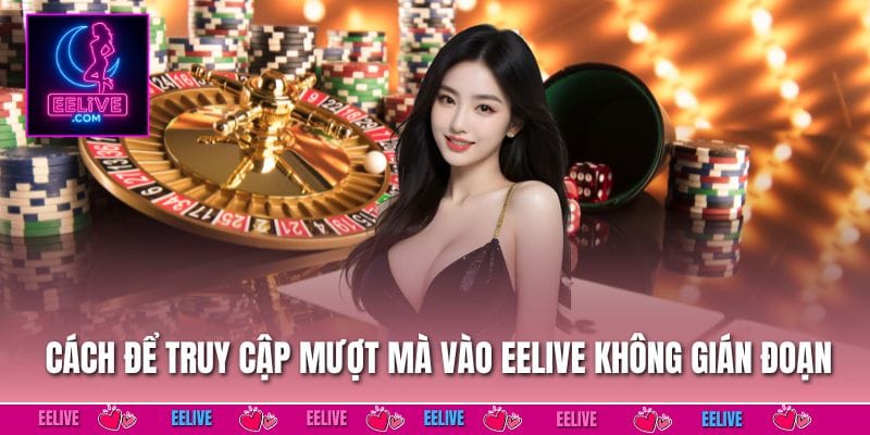 Cách để truy cập mượt mà vào EELIVE không gián đoạn