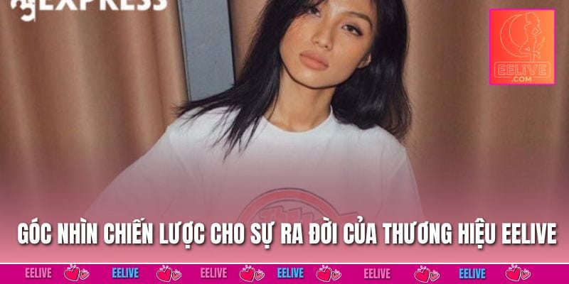 Góc nhìn chiến lược cho sự ra đời của thương hiệu EELIVE