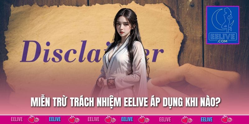 Miễn trừ trách nhiệm EELIVE áp dụng khi nào?
