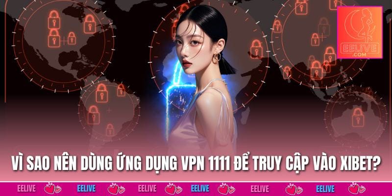 Vì sao nên dùng ứng dụng vpn 1111 để truy cập vào EELIVE?
