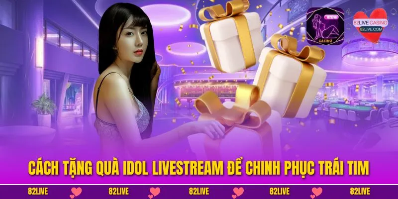 Cách Tặng Quà Idol Livestream Để Chinh Phục Trái Tim